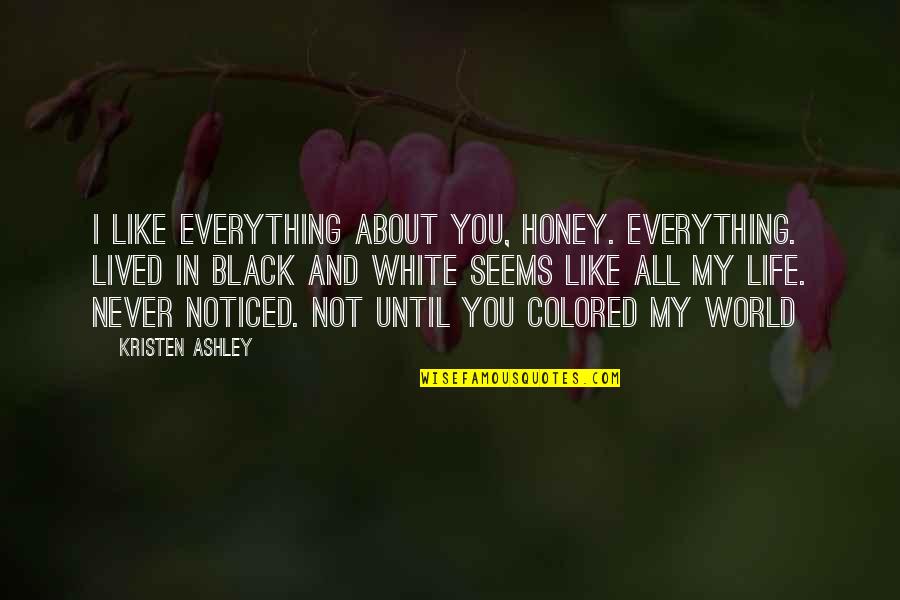 Colored Life Quotes By Kristen Ashley: I like everything about you, honey. Everything. Lived