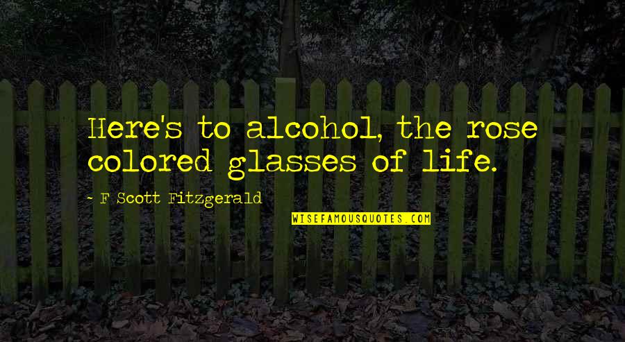 Colored Quotes By F Scott Fitzgerald: Here's to alcohol, the rose colored glasses of