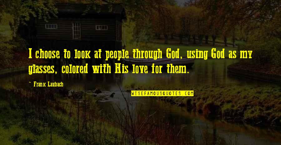 Colored Quotes By Frank Laubach: I choose to look at people through God,