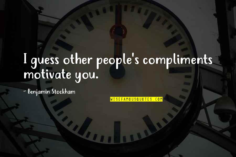 Colorful Friendship Quotes By Benjamin Stockham: I guess other people's compliments motivate you. Colorful Friendship Quotes By Benjamin Stockham: I guess other people's compliments motivate you.