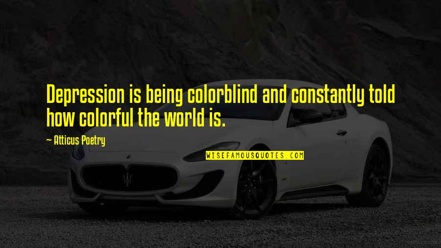 Colorful Love Quotes By Atticus Poetry: Depression is being colorblind and constantly told how