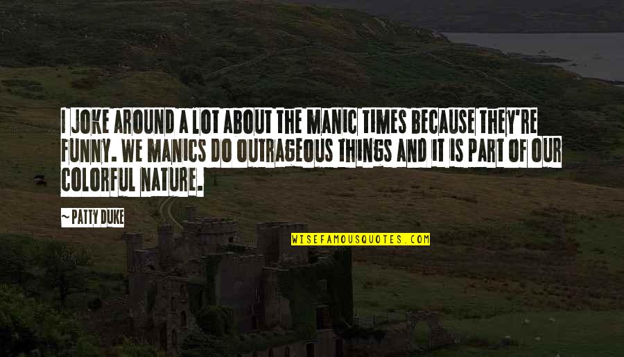 Colorful Nature Quotes By Patty Duke: I joke around a lot about the manic