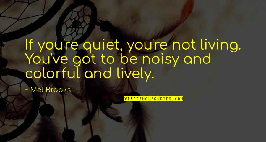Colorful Of Life Quotes By Mel Brooks: If you're quiet, you're not living. You've got