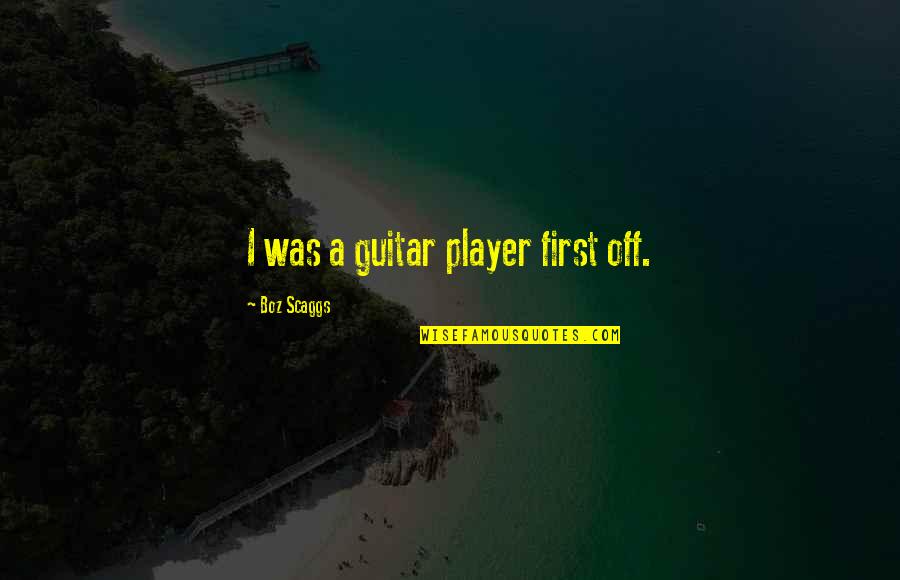 Colorful Pens Quotes By Boz Scaggs: I was a guitar player first off.