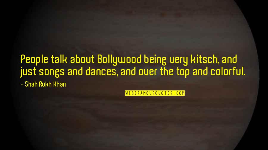 Colorful People Quotes By Shah Rukh Khan: People talk about Bollywood being very kitsch, and