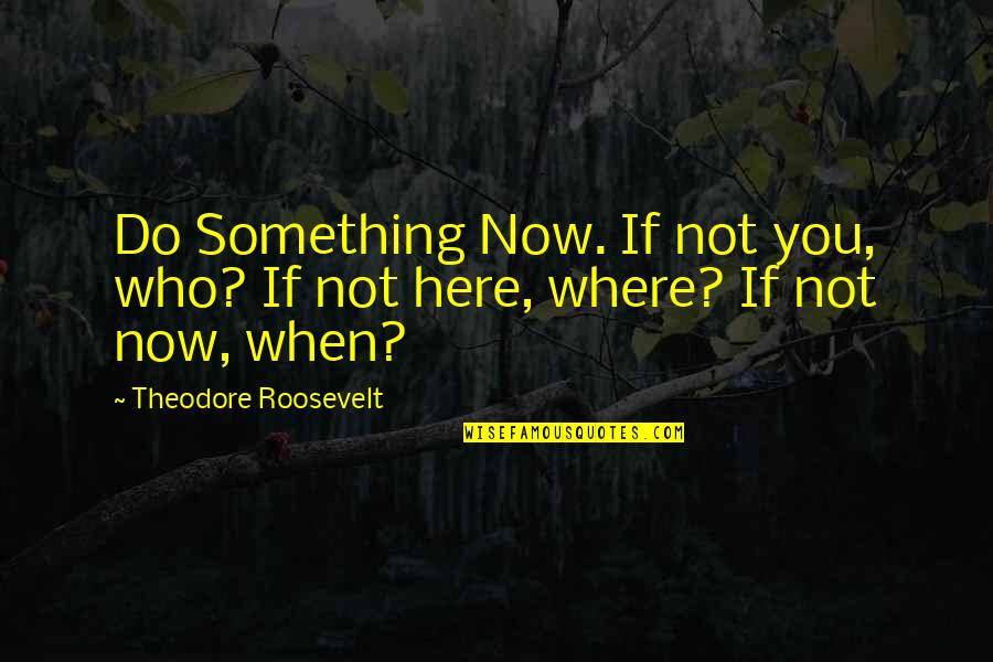 Colorful Quote Quotes By Theodore Roosevelt: Do Something Now. If not you, who? If