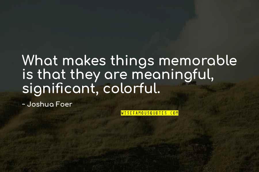 Colorful Things Quotes By Joshua Foer: What makes things memorable is that they are