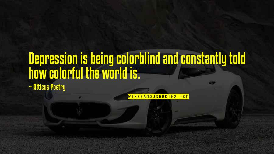 Colorful World Quotes By Atticus Poetry: Depression is being colorblind and constantly told how