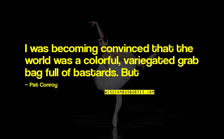 Colorful World Quotes By Pat Conroy: I was becoming convinced that the world was
