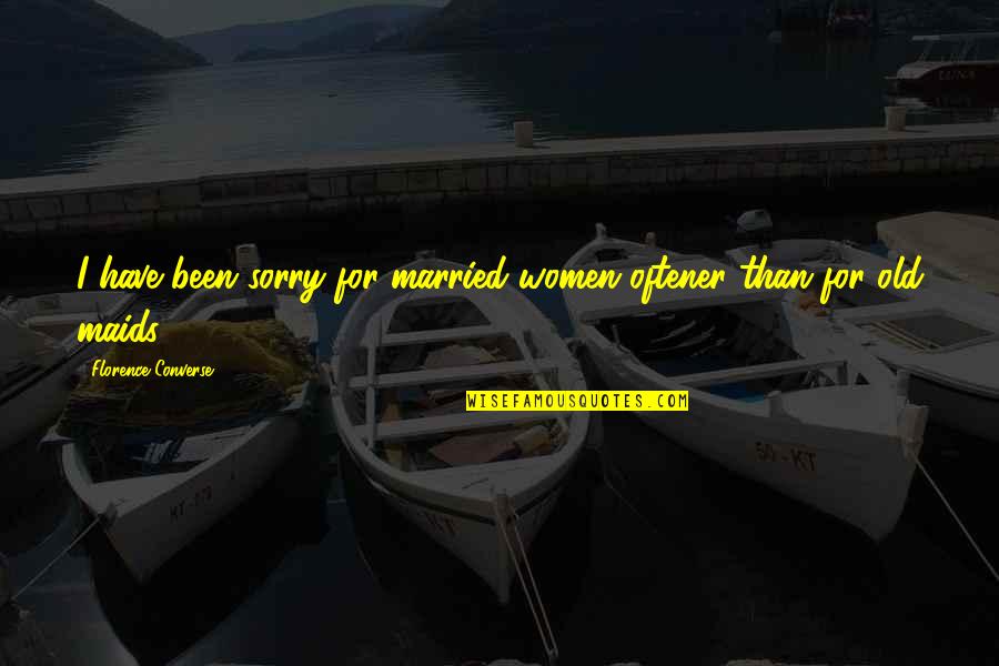 Coloring Eggs Quotes By Florence Converse: I have been sorry for married women oftener
