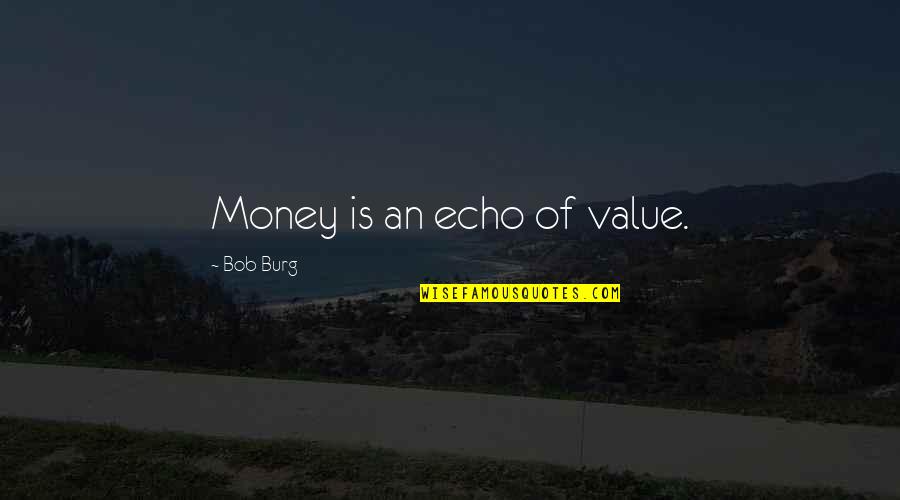 Coloristics Quotes By Bob Burg: Money is an echo of value.
