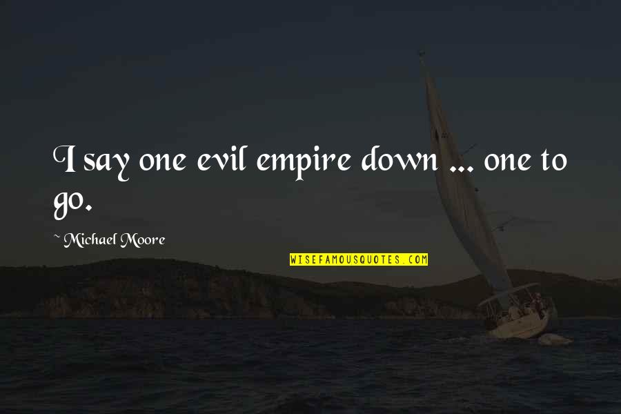 Colorless Life Quotes By Michael Moore: I say one evil empire down ... one