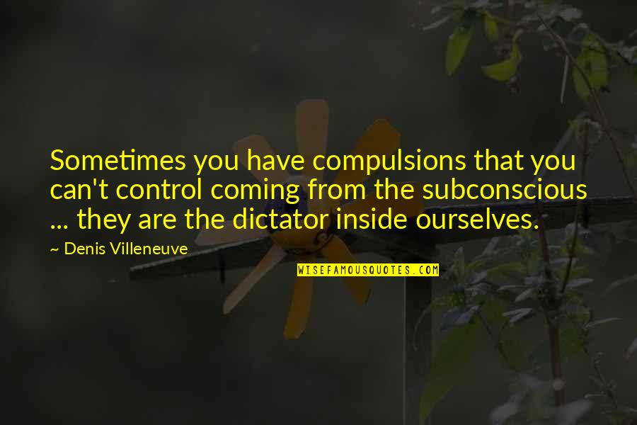 Colormania Quotes By Denis Villeneuve: Sometimes you have compulsions that you can't control Colormania Quotes By Denis Villeneuve: Sometimes you have compulsions that you can't control