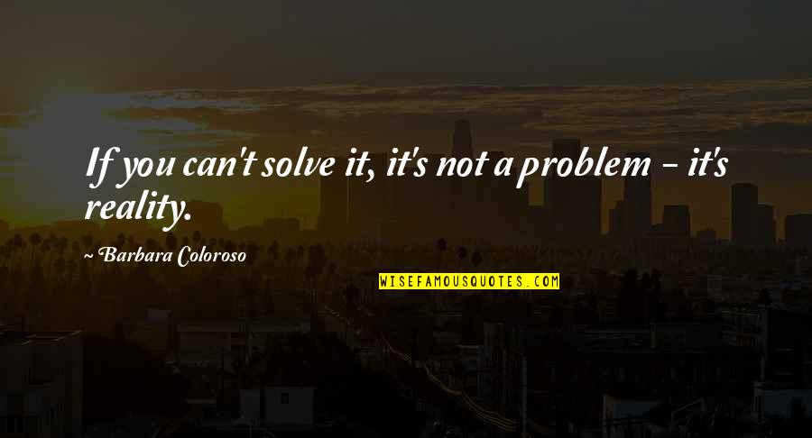 Coloroso Quotes By Barbara Coloroso: If you can't solve it, it's not a Coloroso Quotes By Barbara Coloroso: If you can't solve it, it's not a