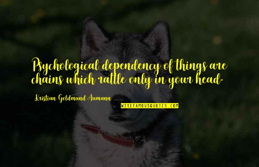 Coloroso Quotes By Kristian Goldmund Aumann: Psychological dependency of things are chains which rattle Coloroso Quotes By Kristian Goldmund Aumann: Psychological dependency of things are chains which rattle