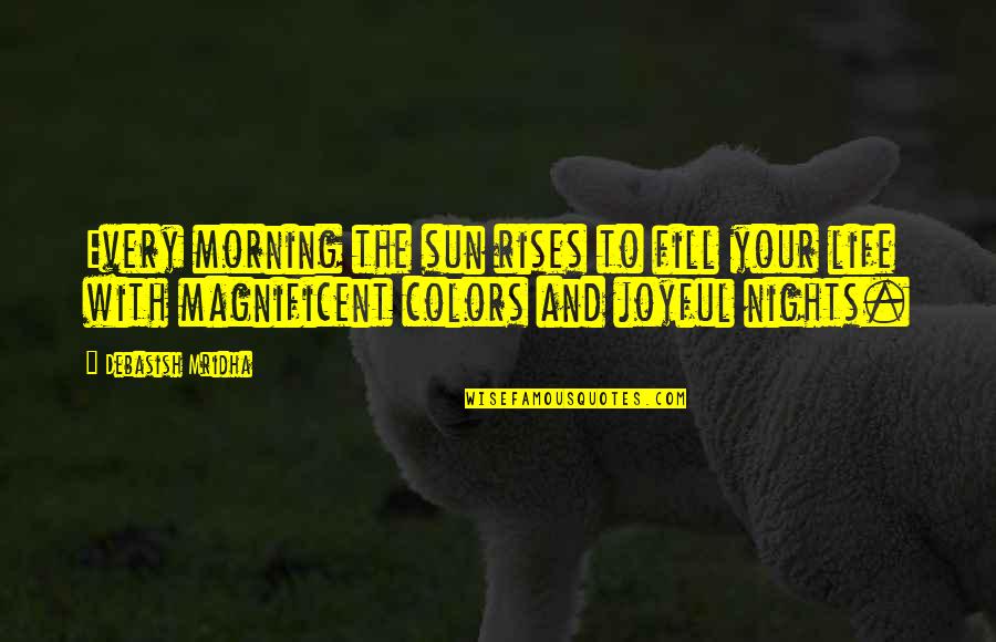 Colors And Life Quotes By Debasish Mridha: Every morning the sun rises to fill your