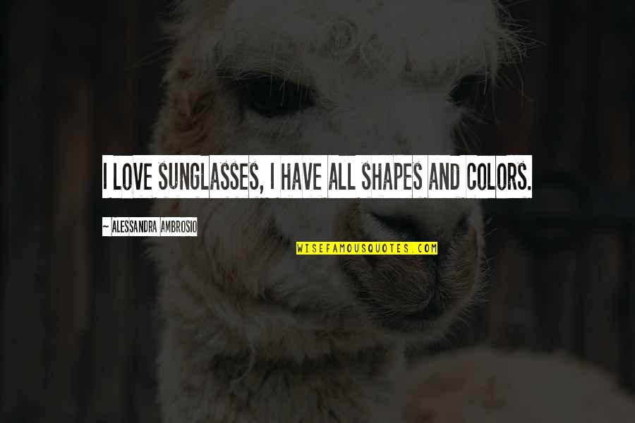Colors And Love Quotes By Alessandra Ambrosio: I love sunglasses, I have all shapes and