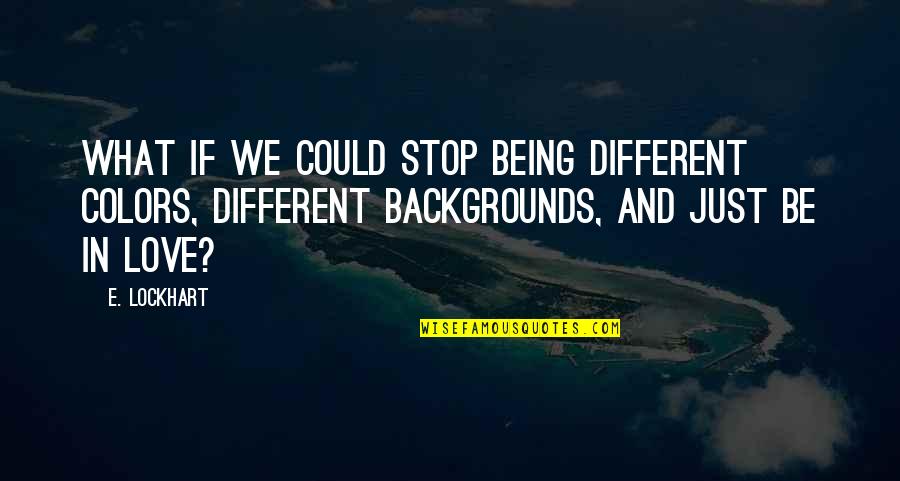 Colors And Love Quotes By E. Lockhart: What if we could stop being different colors,