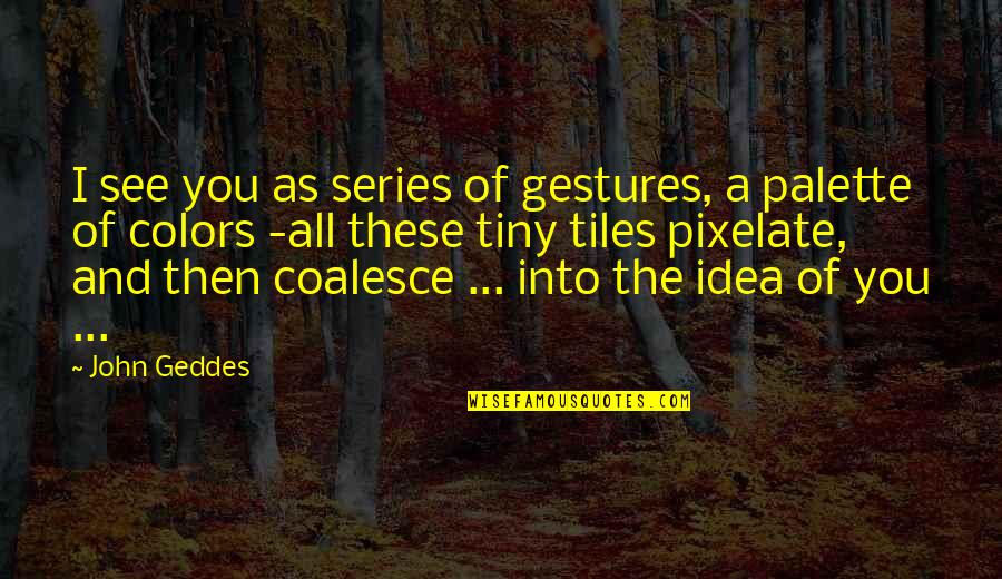 Colors And Love Quotes By John Geddes: I see you as series of gestures, a