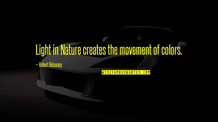 Colors And Nature Quotes By Robert Delaunay: Light in Nature creates the movement of colors.