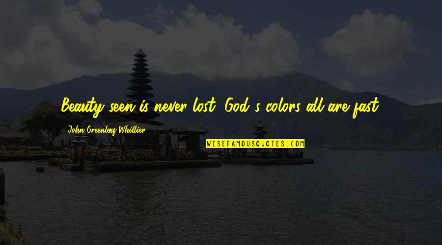 Colors Are Quotes By John Greenleaf Whittier: Beauty seen is never lost, God's colors all Colors Are Quotes By John Greenleaf Whittier: Beauty seen is never lost, God's colors all