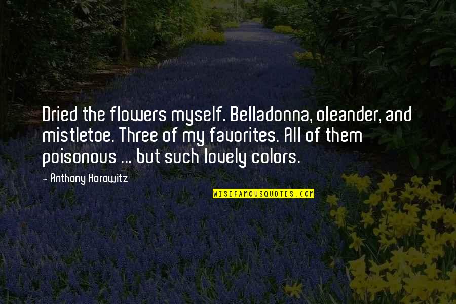 Colors Flowers Quotes By Anthony Horowitz: Dried the flowers myself. Belladonna, oleander, and mistletoe. Colors Flowers Quotes By Anthony Horowitz: Dried the flowers myself. Belladonna, oleander, and mistletoe.
