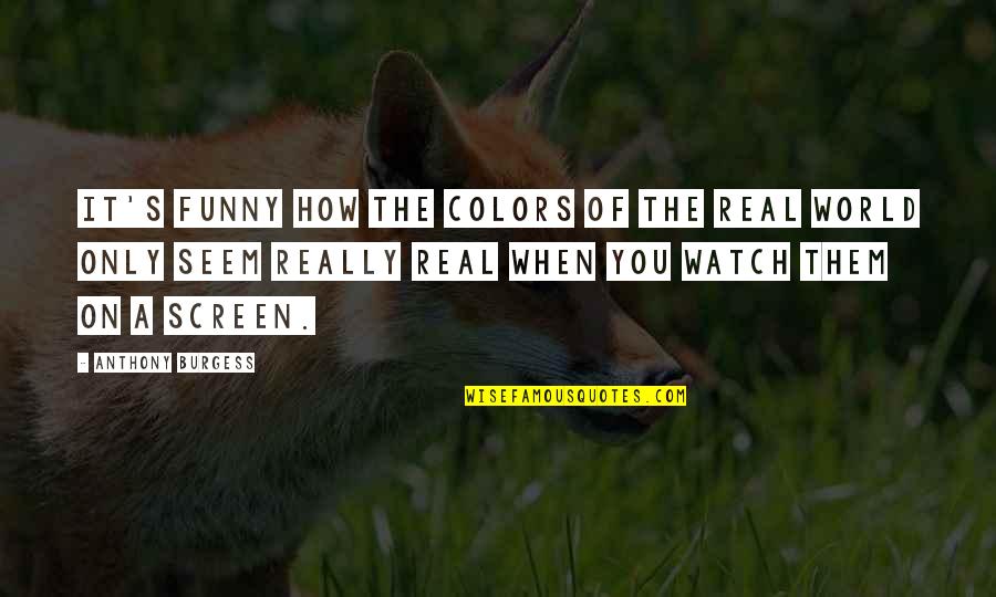 Colors Funny Quotes By Anthony Burgess: It's funny how the colors of the real