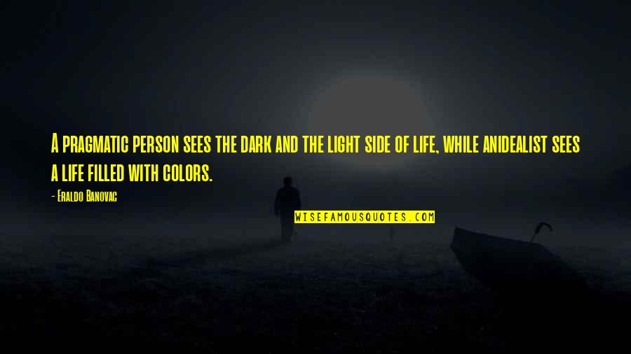 Colors In Life Quotes By Eraldo Banovac: A pragmatic person sees the dark and the