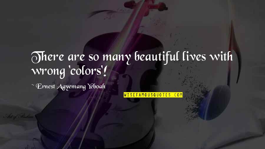 Colors In Life Quotes By Ernest Agyemang Yeboah: There are so many beautiful lives with wrong