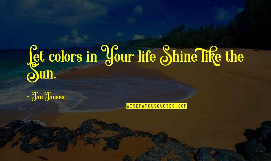 Colors In Life Quotes By Jan Jansen: Let colors in Your life Shine like the