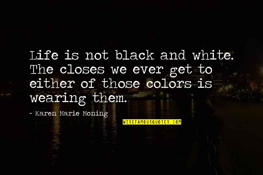 Colors In Life Quotes By Karen Marie Moning: Life is not black and white. The closes