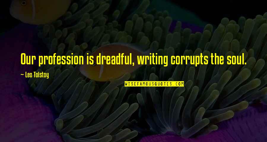 Colors In The Scarlet Letter Quotes By Leo Tolstoy: Our profession is dreadful, writing corrupts the soul. Colors In The Scarlet Letter Quotes By Leo Tolstoy: Our profession is dreadful, writing corrupts the soul.
