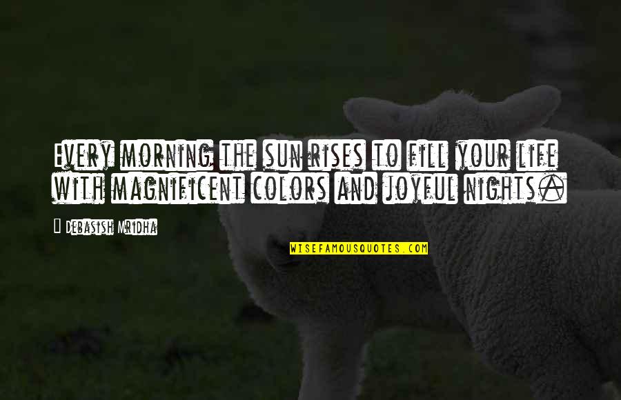 Colors In Your Life Quotes By Debasish Mridha: Every morning the sun rises to fill your