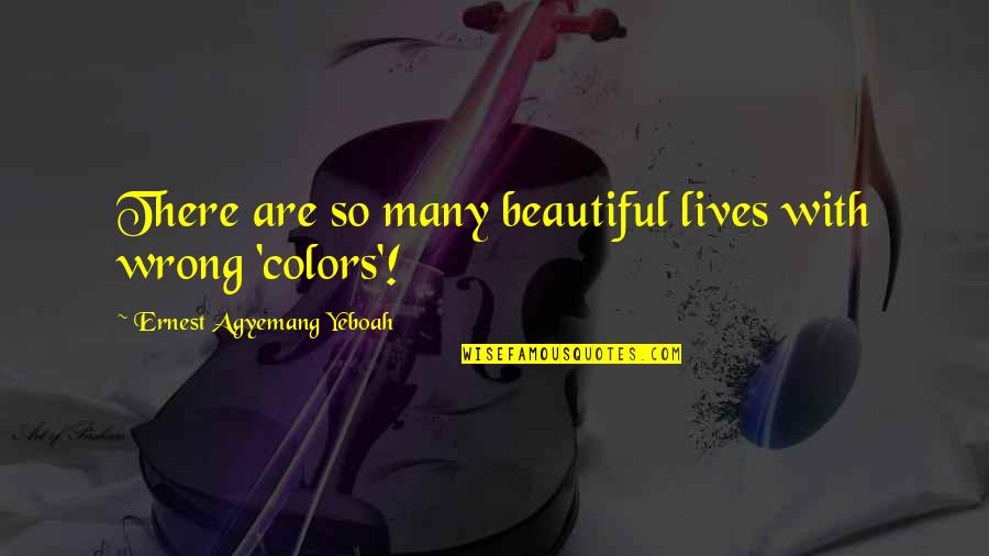 Colors In Your Life Quotes By Ernest Agyemang Yeboah: There are so many beautiful lives with wrong