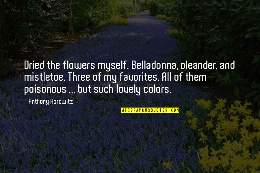 Colors Of Flowers Quotes By Anthony Horowitz: Dried the flowers myself. Belladonna, oleander, and mistletoe.