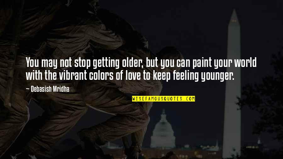 Colors Of The World Quotes By Debasish Mridha: You may not stop getting older, but you