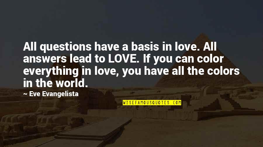 Colors Of The World Quotes By Eve Evangelista: All questions have a basis in love. All Colors Of The World Quotes By Eve Evangelista: All questions have a basis in love. All