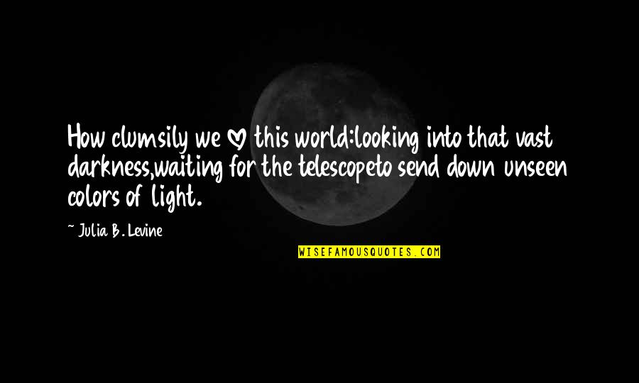 Colors Of The World Quotes By Julia B. Levine: How clumsily we love this world:looking into that