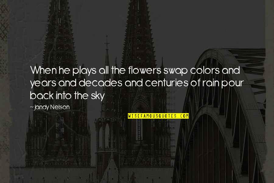 Colors Sky Quotes By Jandy Nelson: When he plays all the flowers swap colors Colors Sky Quotes By Jandy Nelson: When he plays all the flowers swap colors