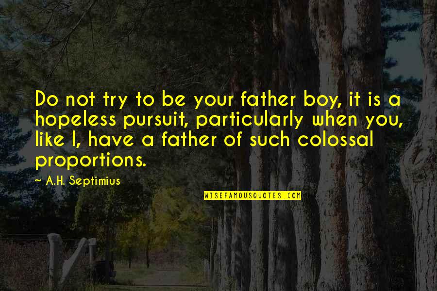 Colossal Quotes By A.H. Septimius: Do not try to be your father boy,