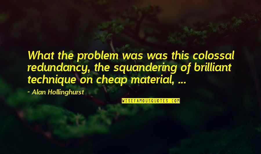 Colossal Quotes By Alan Hollinghurst: What the problem was was this colossal redundancy,