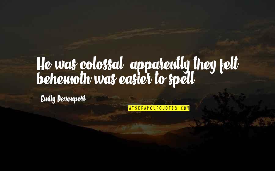 Colossal Quotes By Emily Devenport: He was colossal (apparently they felt behemoth was
