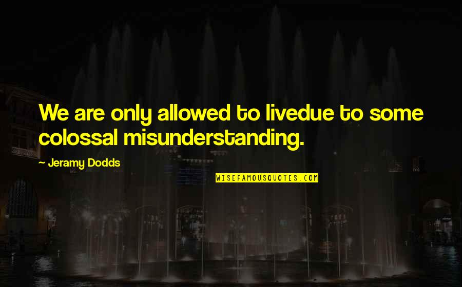Colossal Quotes By Jeramy Dodds: We are only allowed to livedue to some