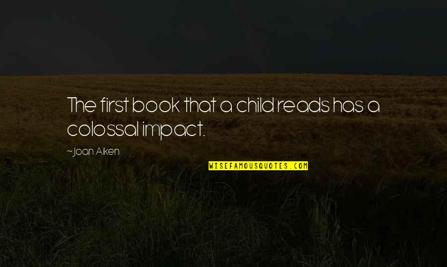 Colossal Quotes By Joan Aiken: The first book that a child reads has