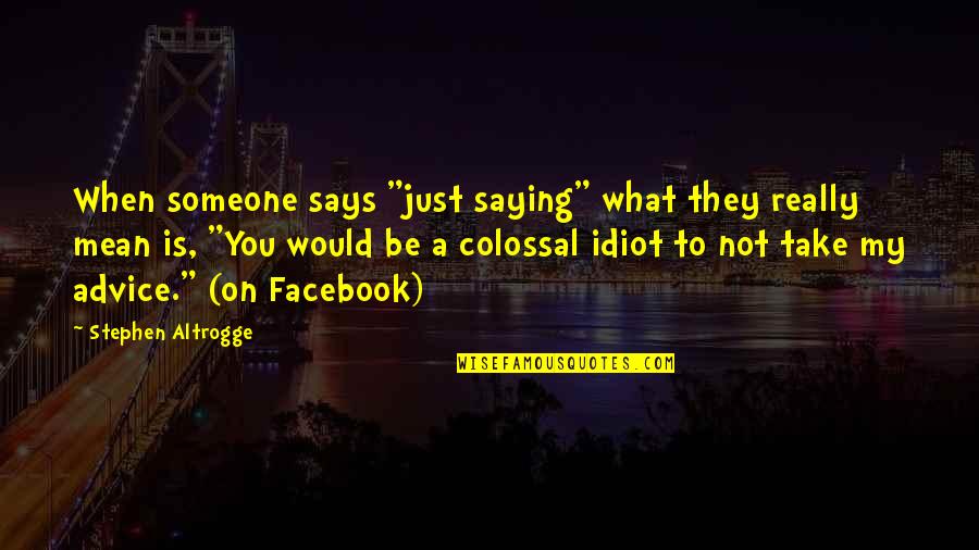 Colossal Quotes By Stephen Altrogge: When someone says "just saying" what they really