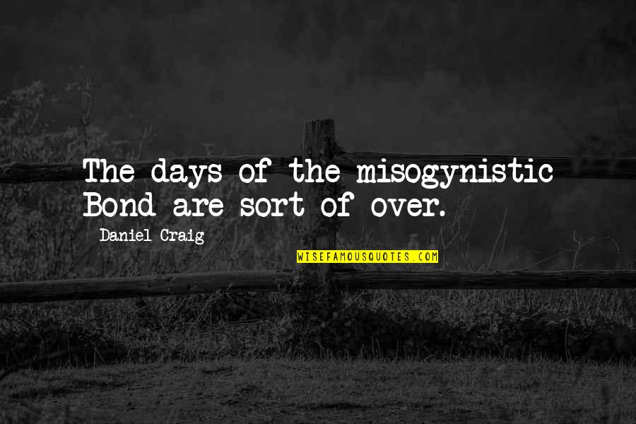 Colour And Happiness Quotes By Daniel Craig: The days of the misogynistic Bond are sort Colour And Happiness Quotes By Daniel Craig: The days of the misogynistic Bond are sort