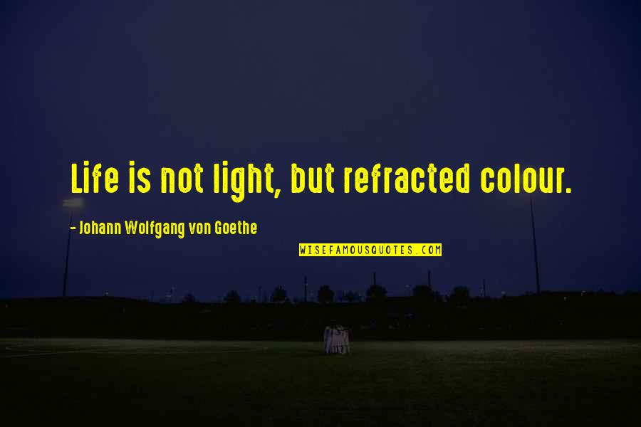 Colour And Light Quotes By Johann Wolfgang Von Goethe: Life is not light, but refracted colour.