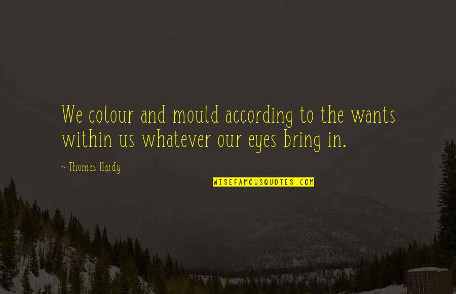 Colour Eyes Quotes By Thomas Hardy: We colour and mould according to the wants