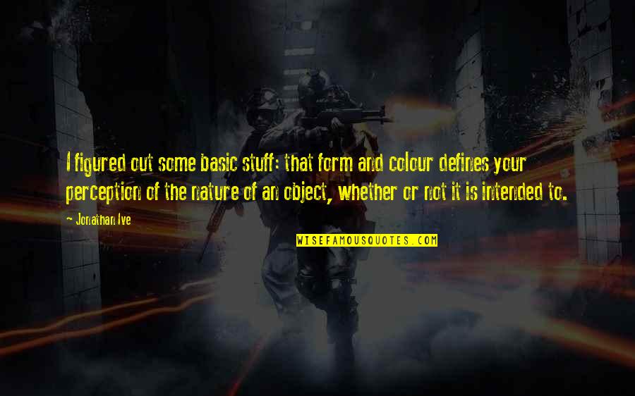Colour In Nature Quotes By Jonathan Ive: I figured out some basic stuff: that form