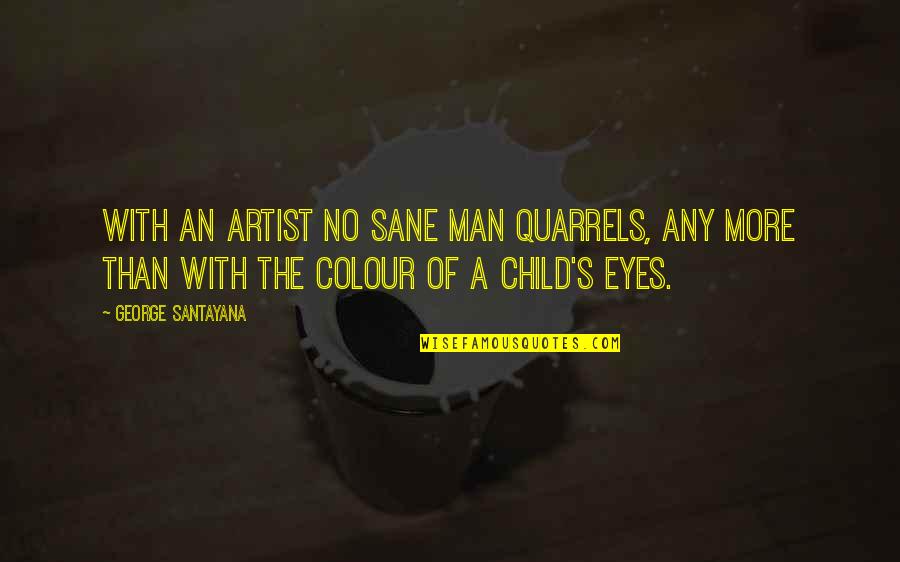Colour Of Eyes Quotes By George Santayana: With an artist no sane man quarrels, any